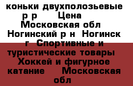 коньки двухполозьевые, р-р 30 › Цена ­ 500 - Московская обл., Ногинский р-н, Ногинск г. Спортивные и туристические товары » Хоккей и фигурное катание   . Московская обл.